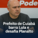 Prefeito de Cuiabá barra Lula e desafia Planalto