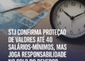 STJ Garante Impenhorabilidade Até 40 Salários, Mas Devedor Precisa Pedir