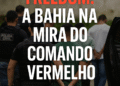 Operação Freedom: A Bahia mira Comando Vermelho