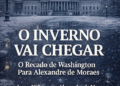 “O Inverno Vai Chegar” O Recado de Washington Para Alexandre de Moraes